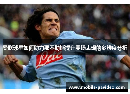 曼联球星如何助力那不勒斯提升赛场表现的多维度分析