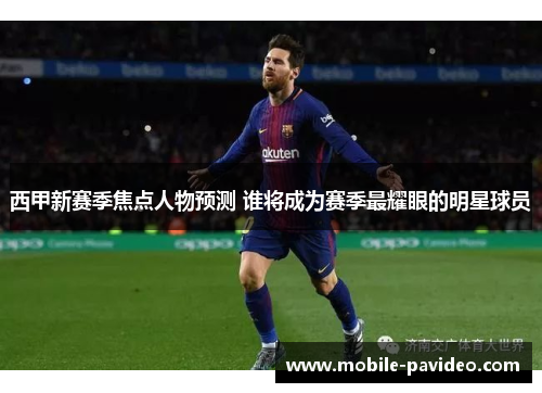 西甲新赛季焦点人物预测 谁将成为赛季最耀眼的明星球员