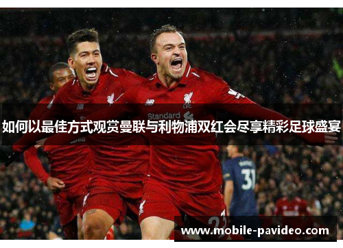 如何以最佳方式观赏曼联与利物浦双红会尽享精彩足球盛宴