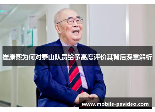 崔康熙为何对泰山队员给予高度评价其背后深意解析