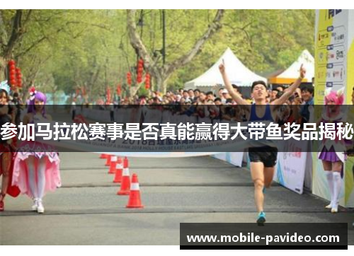 参加马拉松赛事是否真能赢得大带鱼奖品揭秘