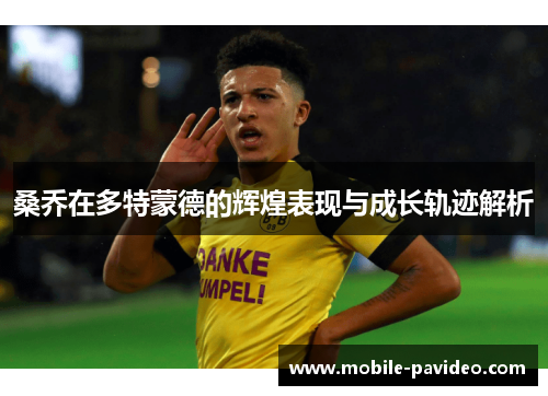 桑乔在多特蒙德的辉煌表现与成长轨迹解析