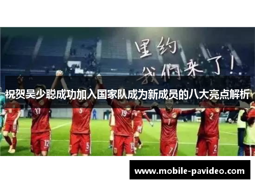 祝贺吴少聪成功加入国家队成为新成员的八大亮点解析