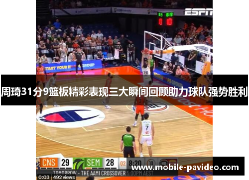 周琦31分9篮板精彩表现三大瞬间回顾助力球队强势胜利