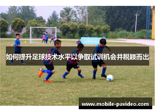 如何提升足球技术水平以争取试训机会并脱颖而出