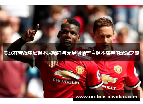 曼联在苦战中展现不屈精神与无尽激情誓言绝不放弃的荣耀之路