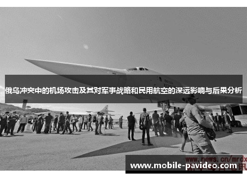 俄乌冲突中的机场攻击及其对军事战略和民用航空的深远影响与后果分析