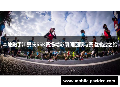 本地跑手江晏庆55K赛场精彩瞬间回顾与赛道挑战之旅