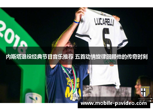 内斯塔退役经典节目音乐推荐 五首动情旋律回顾他的传奇时刻