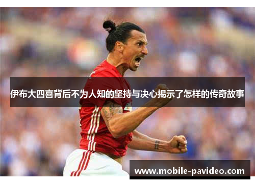 伊布大四喜背后不为人知的坚持与决心揭示了怎样的传奇故事