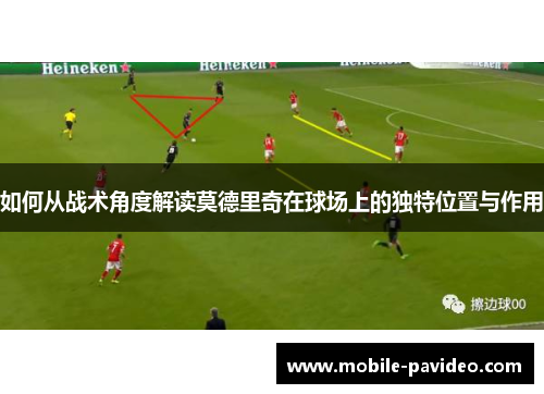 如何从战术角度解读莫德里奇在球场上的独特位置与作用