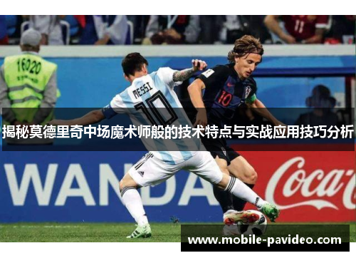 揭秘莫德里奇中场魔术师般的技术特点与实战应用技巧分析