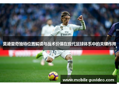 莫德里奇独特位置解读与战术价值在现代足球体系中的关键作用