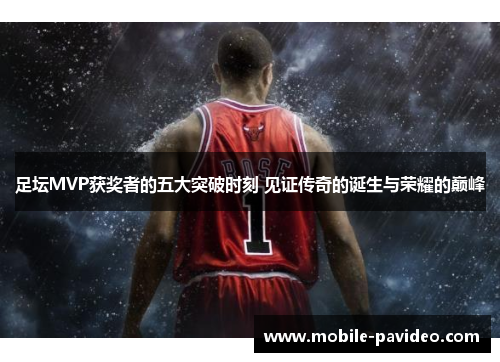 足坛MVP获奖者的五大突破时刻 见证传奇的诞生与荣耀的巅峰