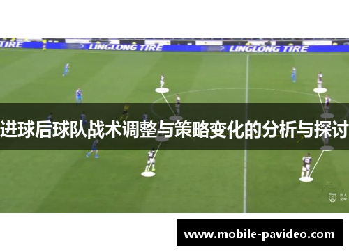 进球后球队战术调整与策略变化的分析与探讨