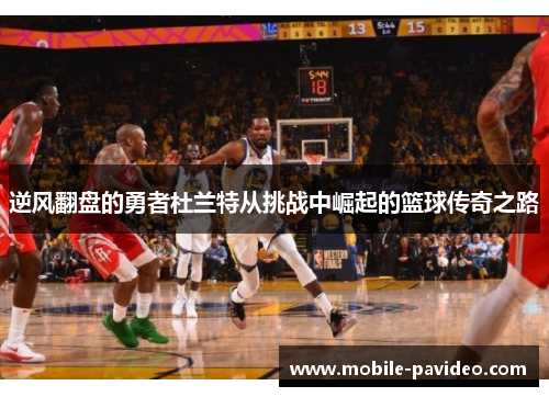 逆风翻盘的勇者杜兰特从挑战中崛起的篮球传奇之路