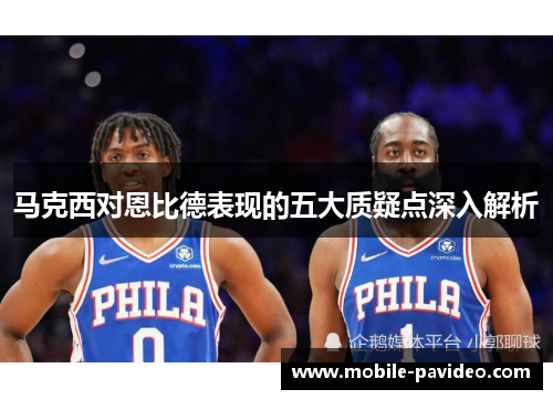马克西对恩比德表现的五大质疑点深入解析 马克西对恩比德表现的五大质疑点深入解析