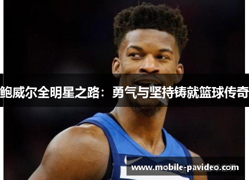 鲍威尔全明星之路:勇气与坚持铸就篮球传奇 鲍威尔全明星之路:勇气与坚持铸就篮球传奇