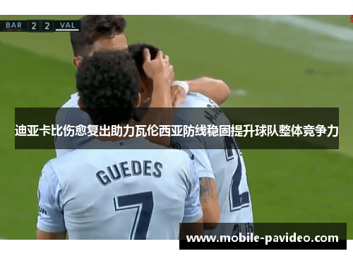 迪亚卡比伤愈复出助力瓦伦西亚防线稳固提升球队整体竞争力