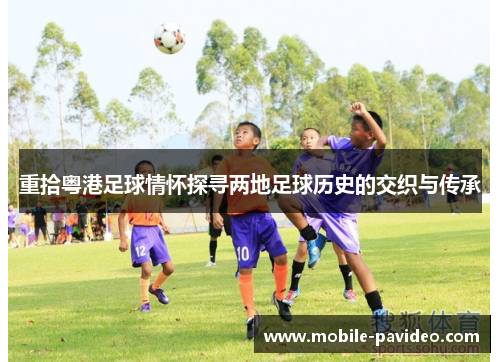 重拾粤港足球情怀探寻两地足球历史的交织与传承 重拾粤港足球情怀探寻两地足球历史的交织与传承