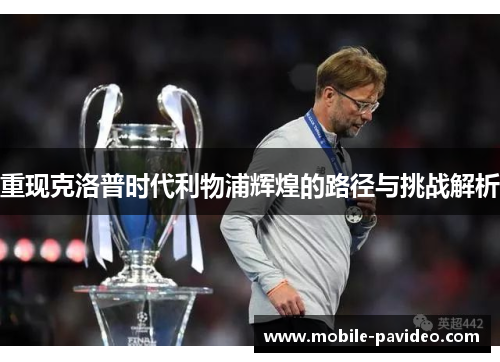 重现克洛普时代利物浦辉煌的路径与挑战解析 重现克洛普时代利物浦辉煌的路径与挑战解析