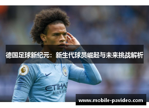 德国足球新纪元：新生代球员崛起与未来挑战解析