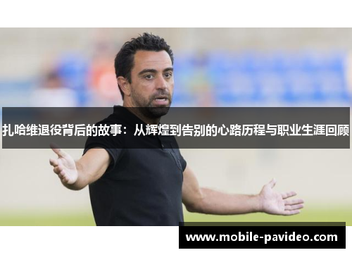 扎哈维退役背后的故事:从辉煌到告别的心路历程与职业生涯回顾 扎哈维退役背后的故事:从辉煌到告别的心路历程与职业生涯回顾
