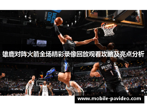 雄鹿对阵火箭全场精彩录像回放观看攻略及亮点分析 雄鹿对阵火箭全场精彩录像回放观看攻略及亮点分析
