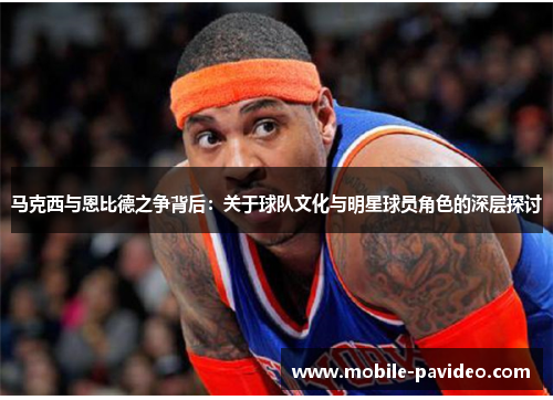 马克西与恩比德之争背后：关于球队文化与明星球员角色的深层探讨