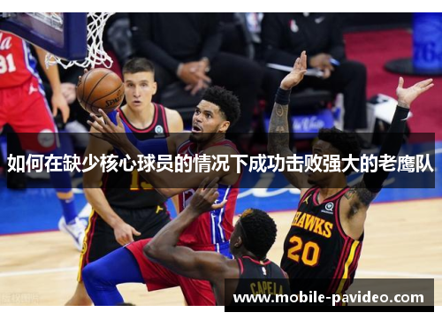 如何在缺少核心球员的情况下成功击败强大的老鹰队 如何在缺少核心球员的情况下成功击败强大的老鹰队