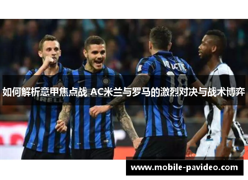 如何解析意甲焦点战 AC米兰与罗马的激烈对决与战术博弈