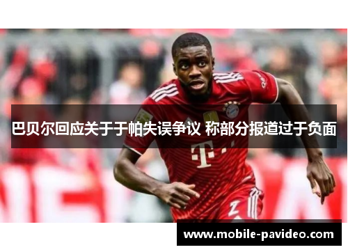 巴贝尔回应关于于帕失误争议 称部分报道过于负面 巴贝尔回应关于于帕失误争议 称部分报道过于负面