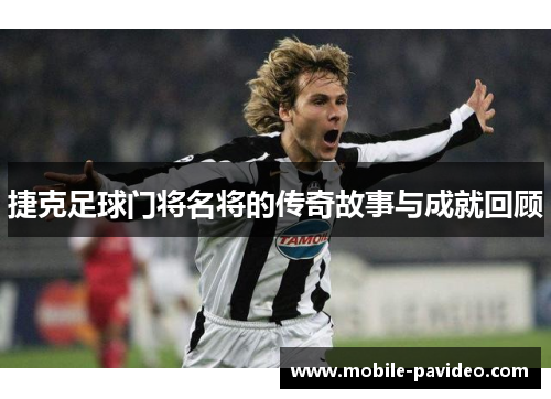 捷克足球门将名将的传奇故事与成就回顾 捷克足球门将名将的传奇故事与成就回顾