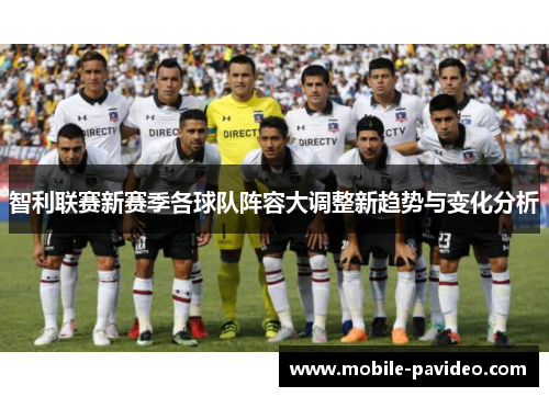 智利联赛新赛季各球队阵容大调整新趋势与变化分析