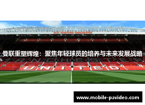 曼联重塑辉煌：聚焦年轻球员的培养与未来发展战略
