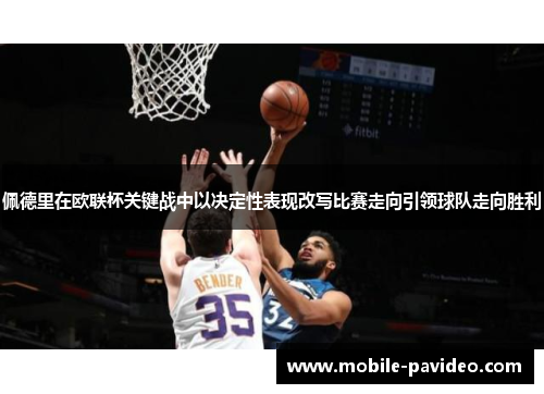 佩德里在欧联杯关键战中以决定性表现改写比赛走向引领球队走向胜利 佩德里在欧联杯关键战中以决定性表现改写比赛走向引领球队走向胜利