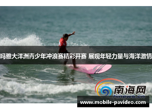 玛雅大洋洲青少年冲浪赛精彩开赛 展现年轻力量与海洋激情 玛雅大洋洲青少年冲浪赛精彩开赛 展现年轻力量与海洋激情