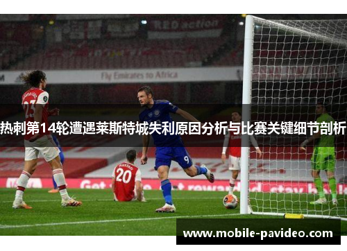 热刺第14轮遭遇莱斯特城失利原因分析与比赛关键细节剖析