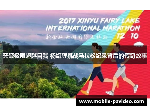 突破极限超越自我 杨绍辉挑战马拉松纪录背后的传奇故事 突破极限超越自我 杨绍辉挑战马拉松纪录背后的传奇故事