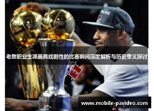 老詹职业生涯最具戏剧性的比赛瞬间深度解析与历史意义探讨