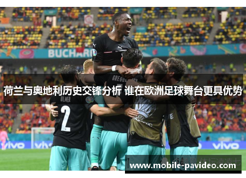 荷兰与奥地利历史交锋分析 谁在欧洲足球舞台更具优势 荷兰与奥地利历史交锋分析 谁在欧洲足球舞台更具优势