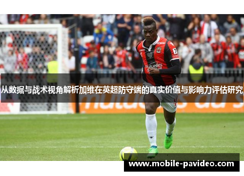 从数据与战术视角解析加维在英超防守端的真实价值与影响力评估研究