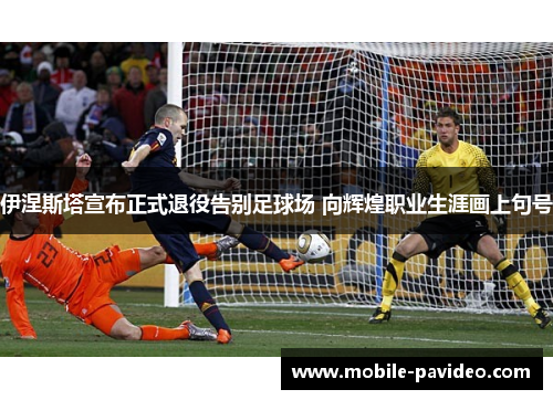 伊涅斯塔宣布正式退役告别足球场 向辉煌职业生涯画上句号 伊涅斯塔宣布正式退役告别足球场 向辉煌职业生涯画上句号