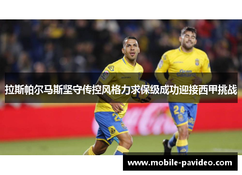 拉斯帕尔马斯坚守传控风格力求保级成功迎接西甲挑战