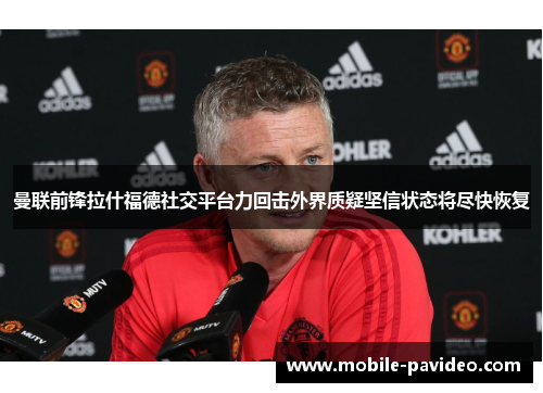 曼联前锋拉什福德社交平台力回击外界质疑坚信状态将尽快恢复