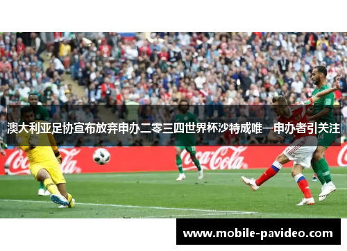 澳大利亚足协宣布放弃申办二零三四世界杯沙特成唯一申办者引关注