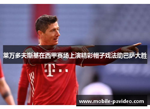 莱万多夫斯基在西甲赛场上演精彩帽子戏法助巴萨大胜 莱万多夫斯基在西甲赛场上演精彩帽子戏法助巴萨大胜