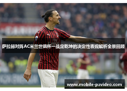 萨拉赫对阵AC米兰世俱杯一战定乾坤的决定性表现解析全景回顾