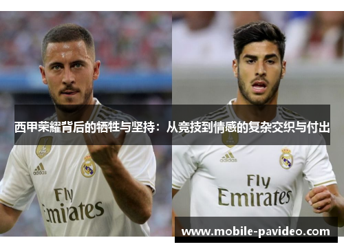 西甲荣耀背后的牺牲与坚持:从竞技到情感的复杂交织与付出 西甲荣耀背后的牺牲与坚持:从竞技到情感的复杂交织与付出