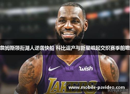 詹姆斯领衔湖人逆袭快船 科比遗产与新星崛起交织赛季前瞻 詹姆斯领衔湖人逆袭快船 科比遗产与新星崛起交织赛季前瞻